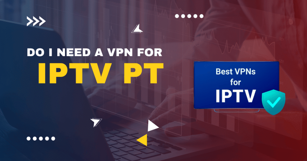 Do I Need a VPN for IPTV PT